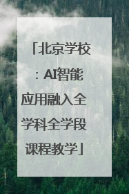 北京学校：AI智能应用融入全学科全学段课程教学