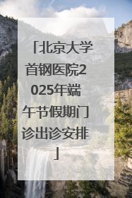 北京大学首钢医院2025年端午节假期门诊出诊安排