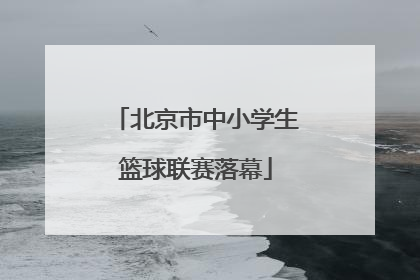 北京市中小学生篮球联赛落幕