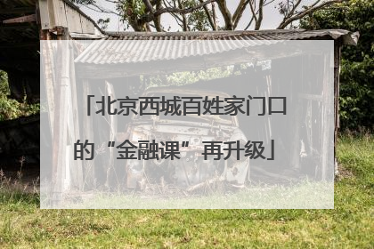 北京西城百姓家门口的“金融课”再升级
