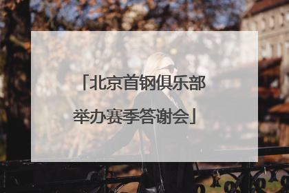 北京首钢俱乐部举办赛季答谢会