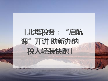 北塔税务：“启航课”开讲 助新办纳税人轻装快跑
