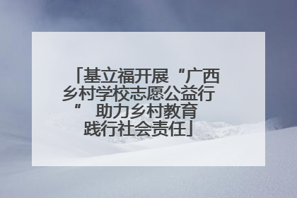 基立福开展“广西乡村学校志愿公益行” 助力乡村教育 践行社会责任