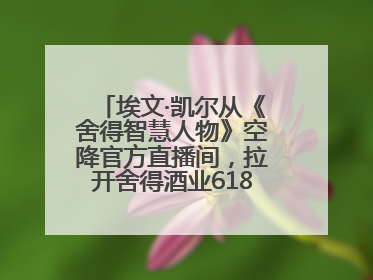 埃文·凯尔从《舍得智慧人物》空降官方直播间，拉开舍得酒业618大促序幕