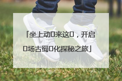 坐上动⻋来这⾥，开启⼀场古蜀⽂化探秘之旅