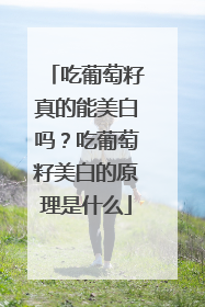 吃葡萄籽真的能美白吗？吃葡萄籽美白的原理是什么