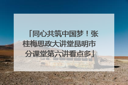 同心共筑中国梦！张桂梅思政大讲堂昆明市分课堂第六讲看点多