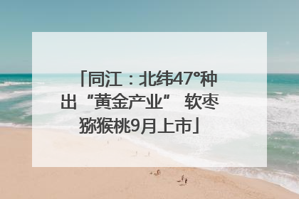 同江：北纬47°种出“黄金产业” 软枣猕猴桃9月上市