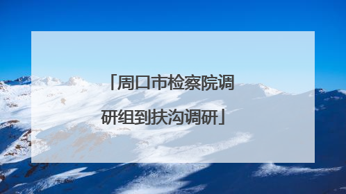 周口市检察院调研组到扶沟调研