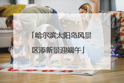 哈尔滨太阳岛风景区添新景迎端午