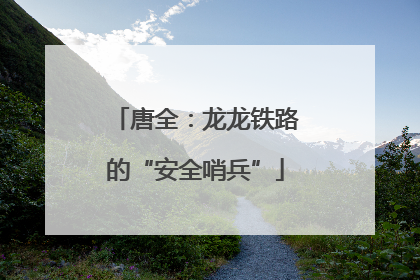 唐全：龙龙铁路的“安全哨兵”