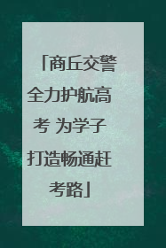 商丘交警全力护航高考 为学子打造畅通赶考路