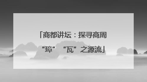 商都讲坛：探寻商周“璋”“瓦”之源流