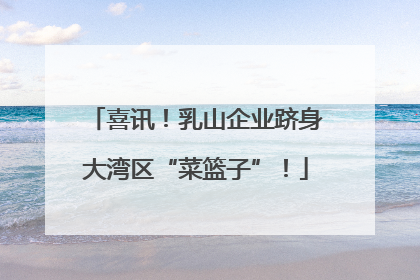 喜讯！乳山企业跻身大湾区“菜篮子”！