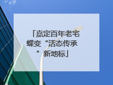 嘉定百年老宅蝶变“活态传承”新地标