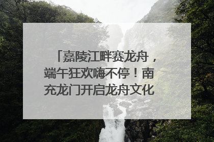 嘉陵江畔赛龙舟，端午狂欢嗨不停！南充龙门开启龙舟文化盛宴｜镜观四川