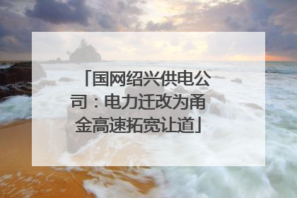 国网绍兴供电公司：电力迁改为甬金高速拓宽让道