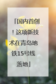 国内首创！这项新技术在青岛地铁15号线落地