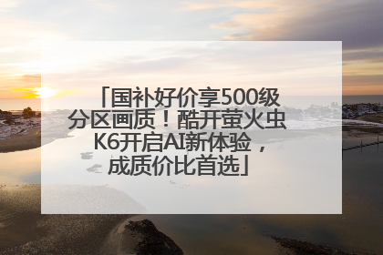 国补好价享500级分区画质！酷开萤火虫K6开启AI新体验，成质价比首选