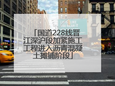 国道228线晋江深沪段加紧施工工程进入沥青混凝土摊铺阶段