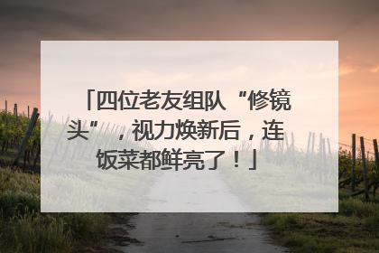 四位老友组队“修镜头”，视力焕新后，连饭菜都鲜亮了！