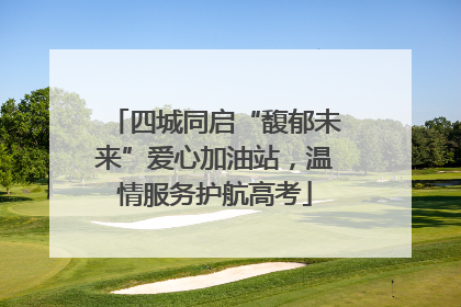 四城同启“馥郁未来”爱心加油站，温情服务护航高考