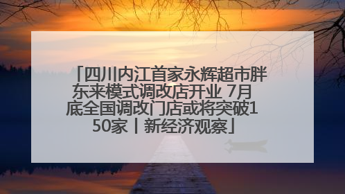 四川内江首家永辉超市胖东来模式调改店开业 7月底全国调改门店或将突破150家丨新经济观察