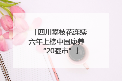 四川攀枝花连续六年上榜中国康养“20强市”