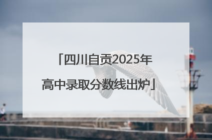 四川自贡2025年高中录取分数线出炉