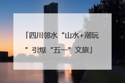 四川邻水“山水+潮玩”引爆“五一”文旅