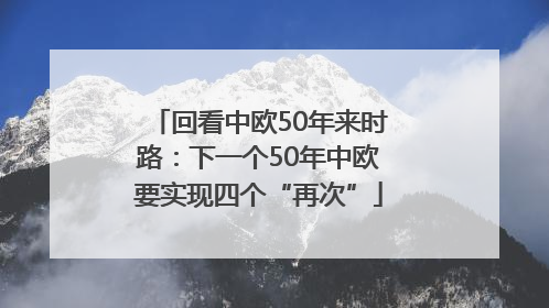 回看中欧50年来时路：下一个50年中欧要实现四个“再次”