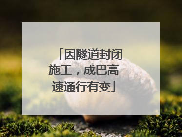 因隧道封闭施工，成巴高速通行有变