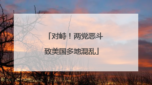 对峙！两党恶斗致美国多地混乱