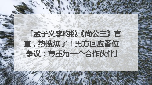 孟子义李昀锐《尚公主》官宣，热搜爆了！男方回应番位争议：尊重每一个合作伙伴