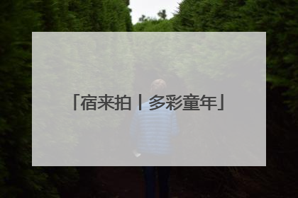 宿来拍丨多彩童年