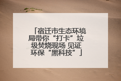 宿迁市生态环境局带你“打卡”垃圾焚烧现场 见证环保“黑科技”