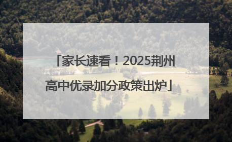 家长速看！2025荆州高中优录加分政策出炉