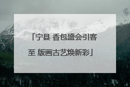 宁县 香包盛会引客至 版画古艺焕新彩