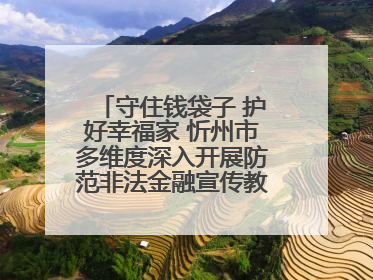 守住钱袋子 护好幸福家 忻州市多维度深入开展防范非法金融宣传教育系列活动