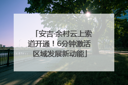 安吉·余村云上索道开通！6分钟激活区域发展新动能