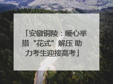 安徽铜陵：暖心举措“花式”解压 助力考生迎接高考