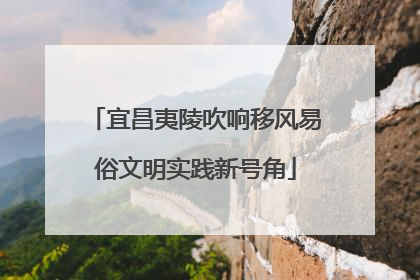 宜昌夷陵吹响移风易俗文明实践新号角