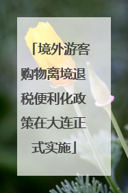 境外游客购物离境退税便利化政策在大连正式实施