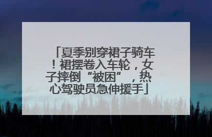夏季别穿裙子骑车！裙摆卷入车轮，女子摔倒“被困”，热心驾驶员急伸援手