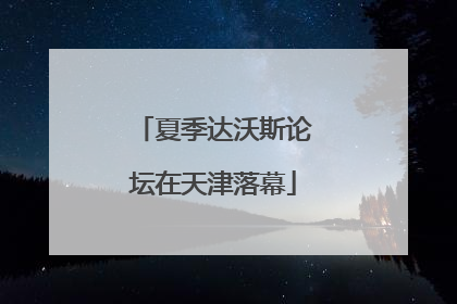 夏季达沃斯论坛在天津落幕