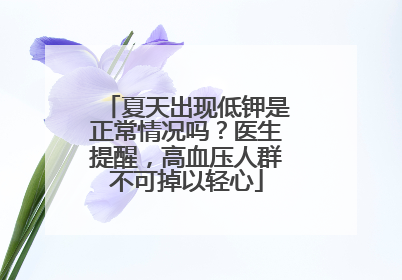 夏天出现低钾是正常情况吗？医生提醒，高血压人群不可掉以轻心