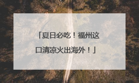 夏日必吃！福州这口清凉火出海外！