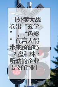外卖大战卷出“玄学”，“色彩”代言人能带来顾客吗？盘和林：听劝的企业是好企业