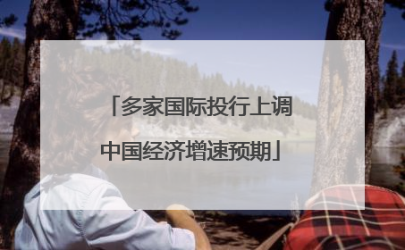 多家国际投行上调中国经济增速预期