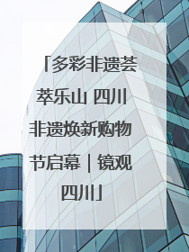 多彩非遗荟萃乐山 四川非遗焕新购物节启幕｜镜观四川
